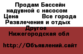 Продам Бассейн надувной с насосом  › Цена ­ 2 200 - Все города Развлечения и отдых » Другое   . Нижегородская обл.
